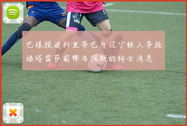 巴媒报道科里蒂巴与辽宁铁人争抢福塔雷萨前锋洛佩斯的转会消息