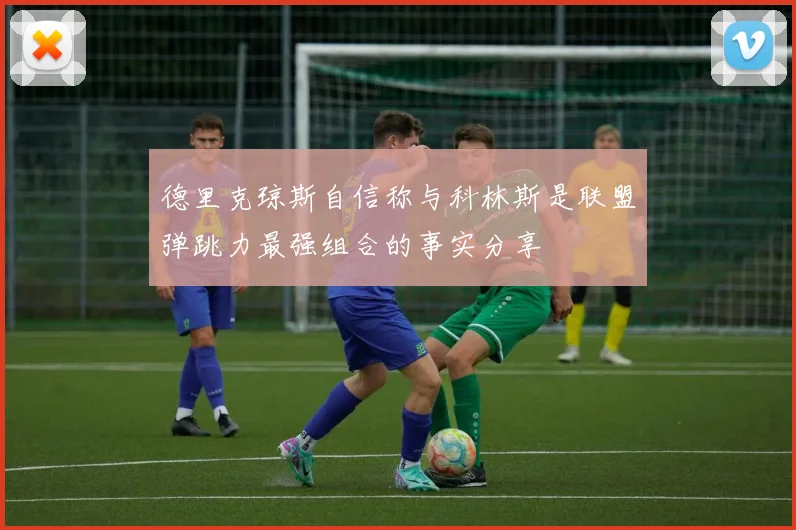德里克琼斯自信称与科林斯是联盟弹跳力最强组合的事实分享