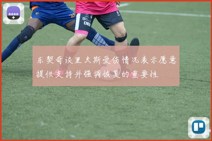 东契奇谈里夫斯受伤情况表示愿意提供支持并强调恢复的重要性