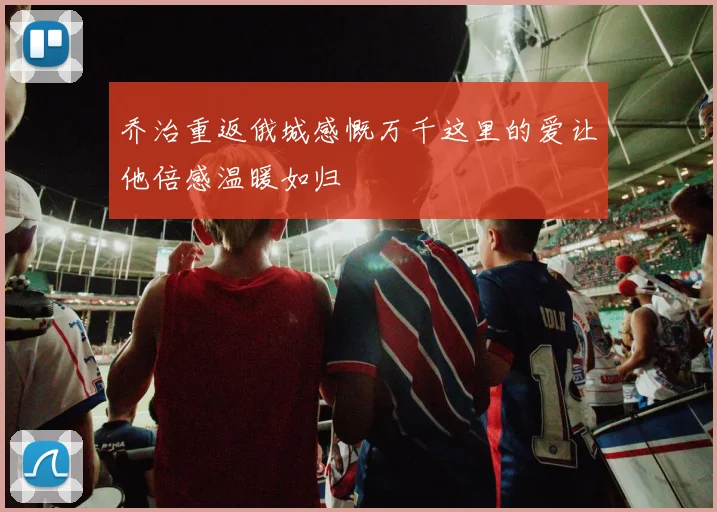 乔治重返俄城感慨万千这里的爱让他倍感温暖如归