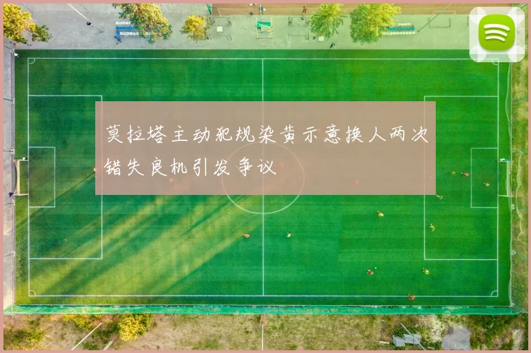 莫拉塔主动犯规染黄示意换人两次错失良机引发争议