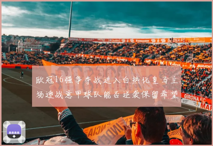 欧冠16强争夺战进入白热化皇马主场迎战意甲球队能否逆袭保留希望