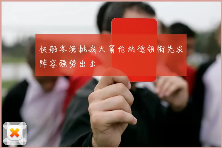 快船客场挑战火箭伦纳德领衔先发阵容强势出击