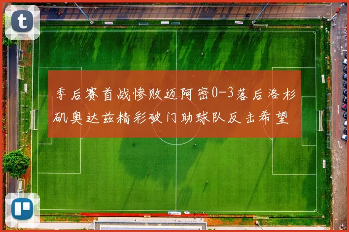 季后赛首战惨败迈阿密0-3落后洛杉矶奥达兹精彩破门助球队反击希望