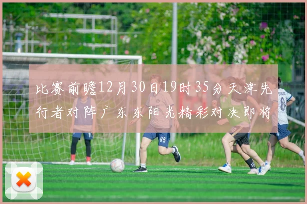 比赛前瞻12月30日19时35分天津先行者对阵广东东阳光精彩对决即将开启