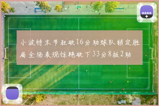 小波特末节狂砍16分助球队锁定胜局全场表现惊艳砍下33分8板2助