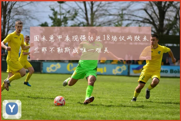国米意甲表现强劲近18场仅两败米兰那不勒斯成唯一难关