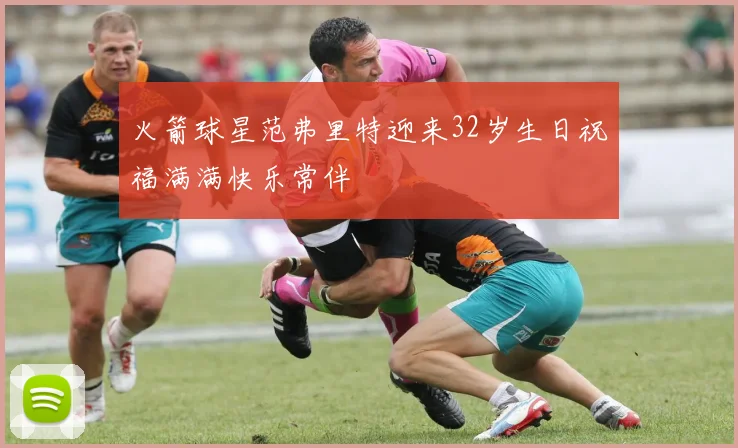 火箭球星范弗里特迎来32岁生日祝福满满快乐常伴