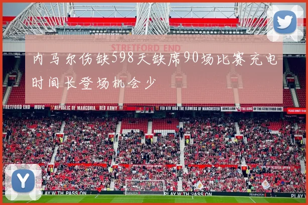 内马尔伤缺598天缺席90场比赛充电时间长登场机会少