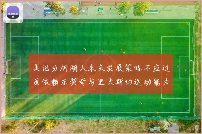 美记分析湖人未来发展策略不应过度依赖东契奇与里夫斯的运动能力不足