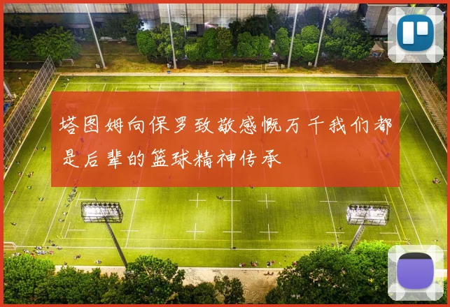 塔图姆向保罗致敬感慨万千我们都是后辈的篮球精神传承