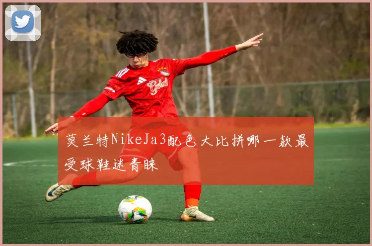 莫兰特NikeJa3配色大比拼哪一款最受球鞋迷青睐