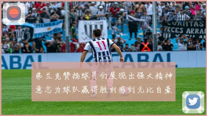 弗兰克赞扬球员们展现出强大精神意志为球队赢得胜利感到无比自豪