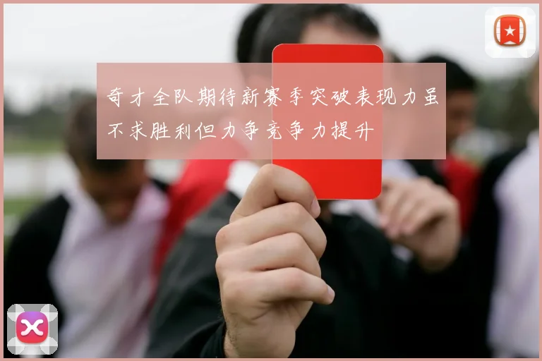 奇才全队期待新赛季突破表现力虽不求胜利但力争竞争力提升