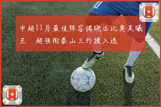 中超11月最佳阵容揭晓法比奥吴曦王燊超领衔泰山三外援入选