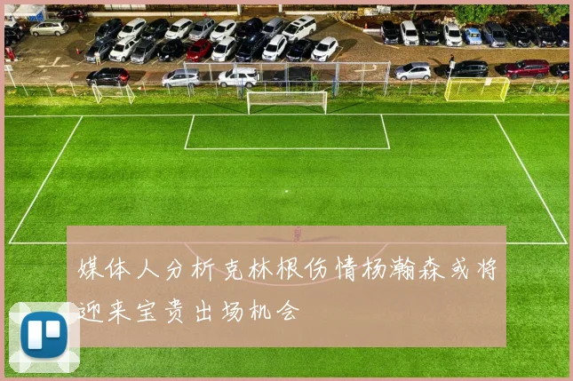 媒体人分析克林根伤情杨瀚森或将迎来宝贵出场机会