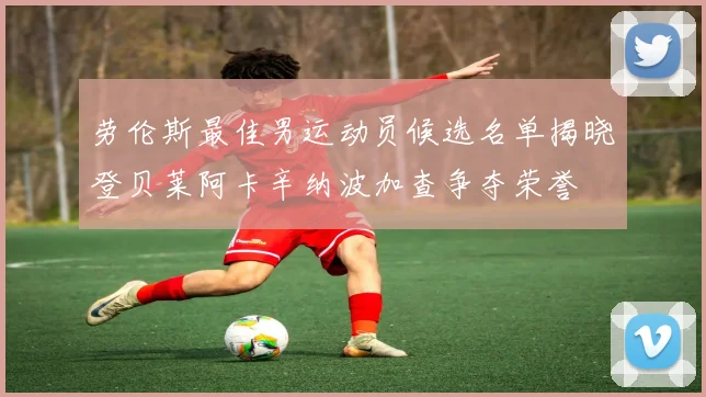 劳伦斯最佳男运动员候选名单揭晓登贝莱阿卡辛纳波加查争夺荣誉