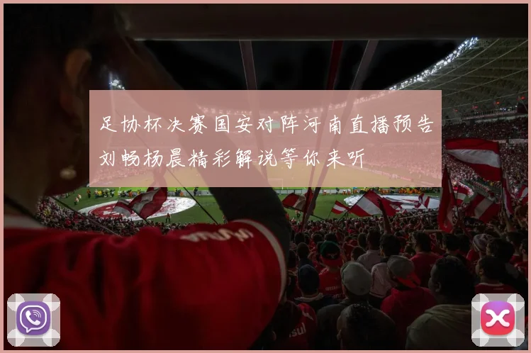 足协杯决赛国安对阵河南直播预告刘畅杨晨精彩解说等你来听
