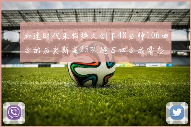 加速时代来临热火创下48分钟106回合的历史新高25队超百回合成常态